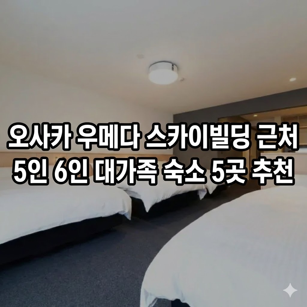 오사카 우메다 공중정원 스카이빌딩 근처 5인 6인 대가족 여행 패밀리룸 호텔 숙소 5곳 추천