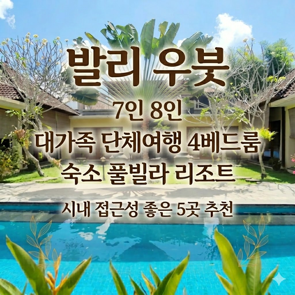 발리 우붓 7인 8인 대가족 단체여행 4베드룸 숙소 풀빌라 리조트 시내 접근성 좋은 5곳 추천